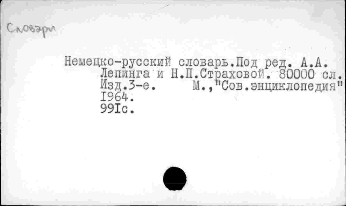 ﻿
Немецко-русский словарь.Под ред. А.А. Лепинга и Н.П.Страховой. 80000 сл. Изд.3-е. М.»Сов.энциклопедия" 1964. 991с.